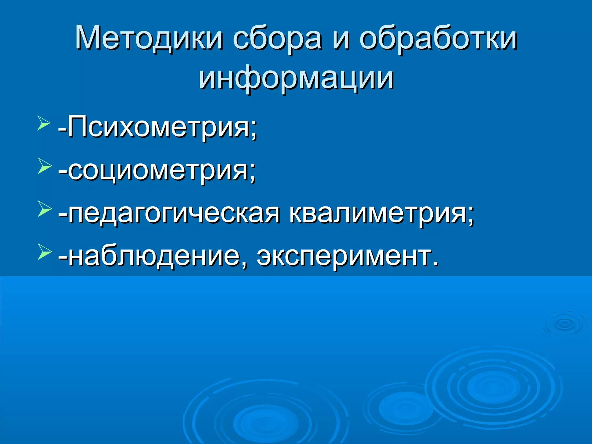 Методики сбора и обработкиМетодики сбора и обработки
информацииинформации
 --Психометрия;Психометрия;
 -социометрия;-социометрия;
 -педагогическая квалиметрия;-педагогическая квалиметрия;
 -наблюдение, эксперимент.-наблюдение, эксперимент.
 