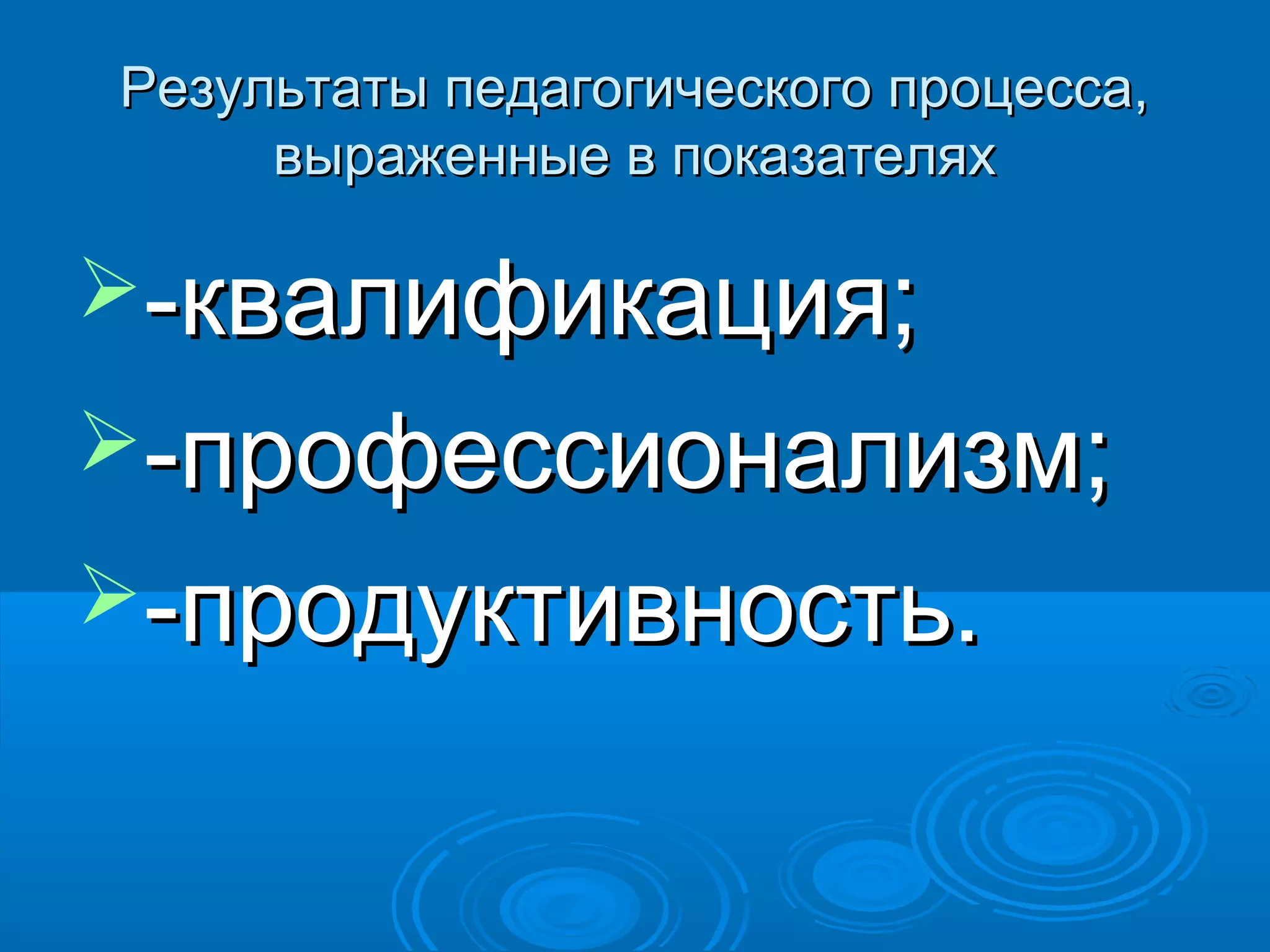 Результаты педагогического процесса,Результаты педагогического процесса,
выраженные в показателяхвыраженные в показателях
-квалификация;-квалификация;
-профессионализм;-профессионализм;
-продуктивность.-продуктивность.
 