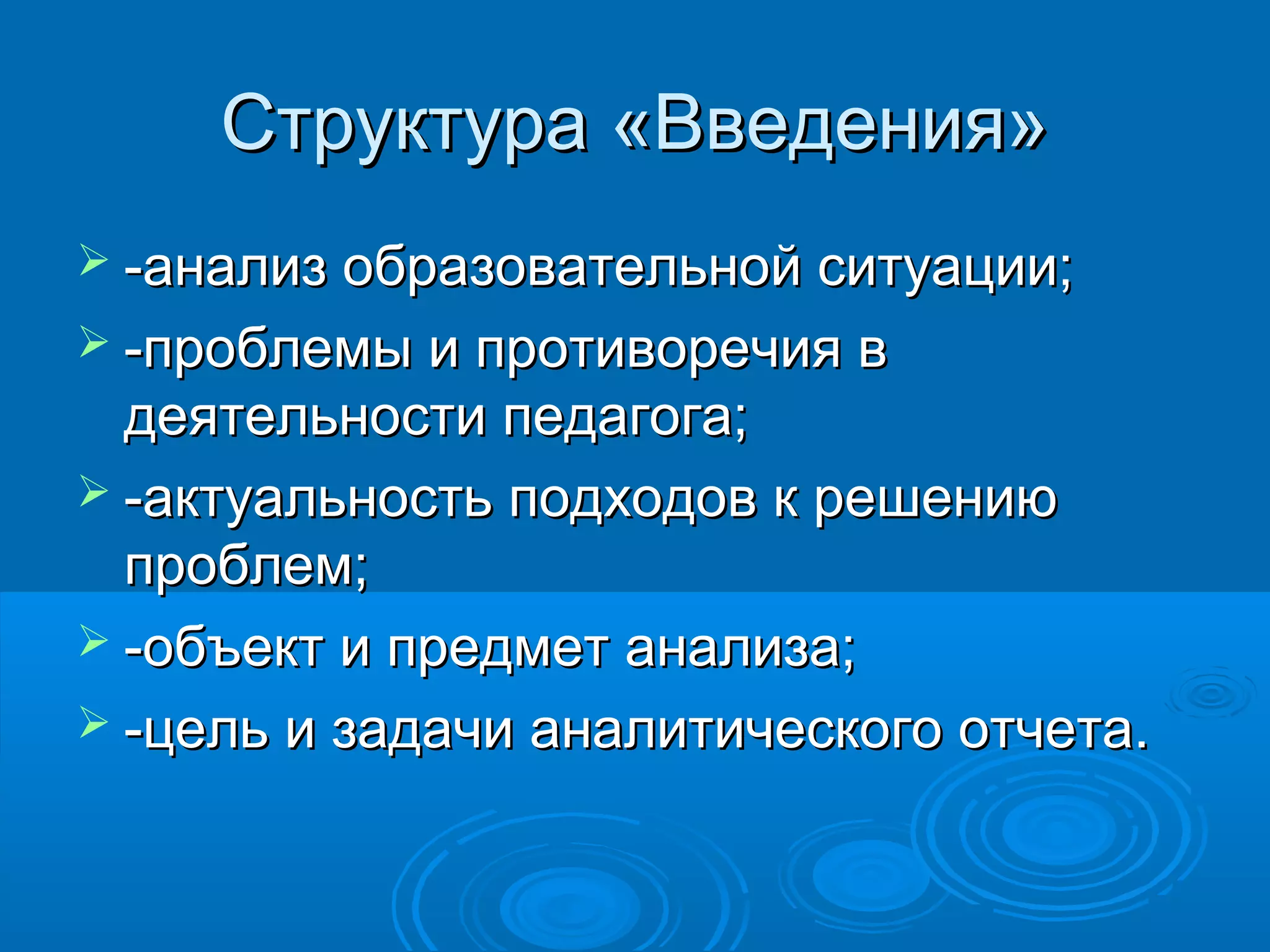 Структура «Введения»Структура «Введения»
 -анализ образовательной ситуации;-анализ образовательной ситуации;
 -проблемы и противоречия в-проблемы и противоречия в
деятельности педагога;деятельности педагога;
 -актуальность подходов к решению-актуальность подходов к решению
проблем;проблем;
 -объект и предмет анализа;-объект и предмет анализа;
 -цель и задачи аналитического отчета.-цель и задачи аналитического отчета.
 