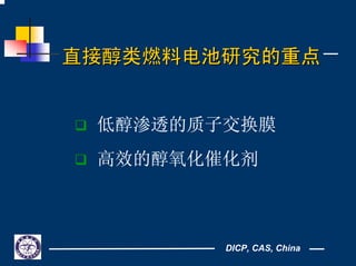 DICP, CAS, China
直接醇类燃料电池研究的重点直接醇类燃料电池研究的重点
低醇渗透的质子交换膜
高效的醇氧化催化剂
 