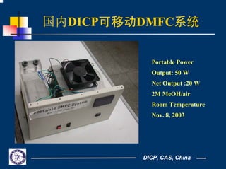 DICP, CAS, China
国内DICP可移动DMFC系统
Portable Power
Output: 50 W
Net Output :20 W
2M MeOH/air
Room Temperature
Nov. 8, 2003
 