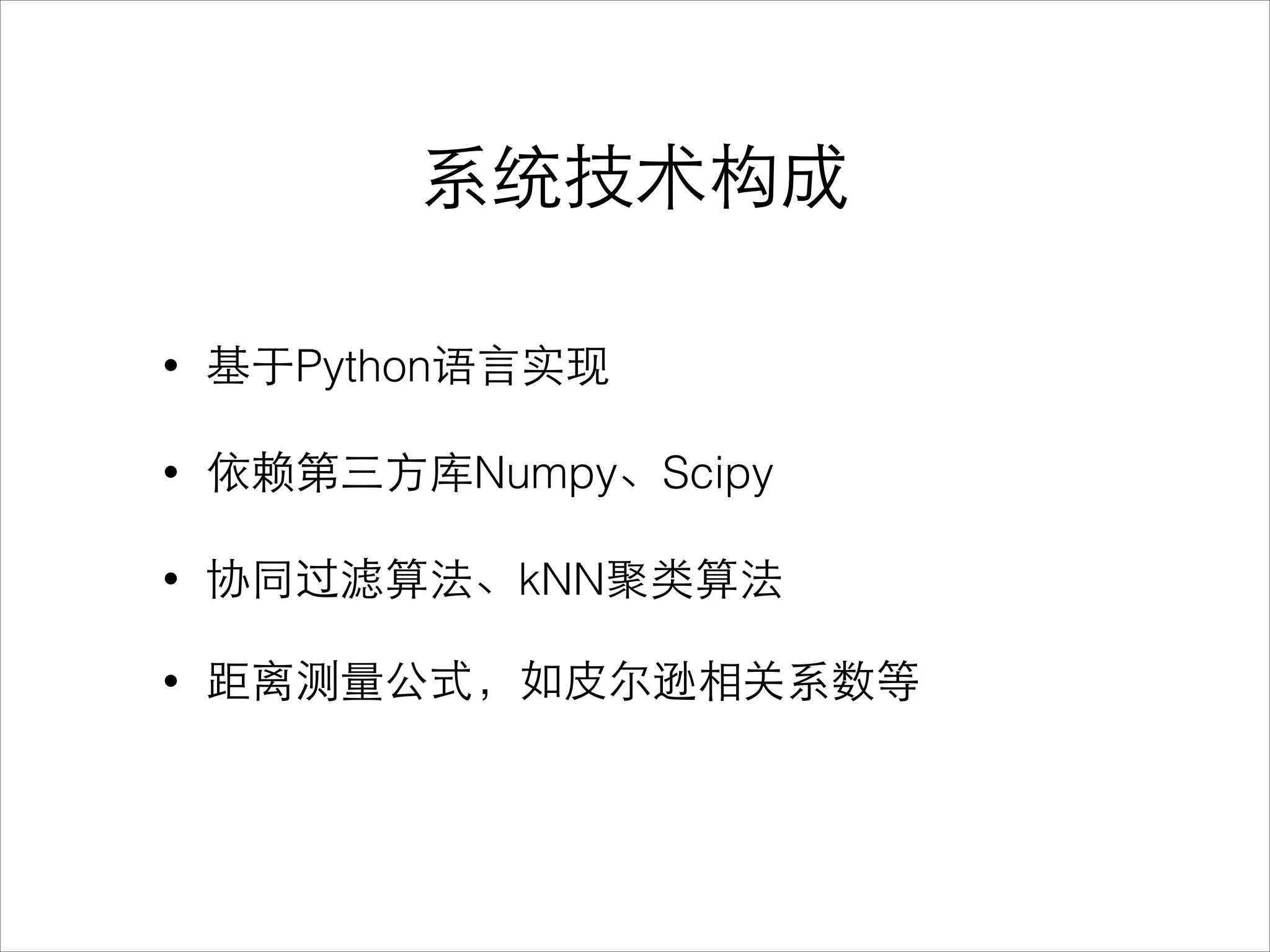 系统技术构成
• 基于Python语⾔言实现
• 依赖第三⽅方库Numpy、Scipy
• 协同过滤算法、kNN聚类算法
• 距离测量公式，如⽪皮尔逊相关系数等
 