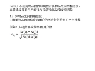 ItemCF不利⽤用物品的内容属性计算物品之间的相似度。
主要通过分析⽤用户的⾏行为记录物品之间的相似度。
!
1.计算物品之间的相似度
2.根据物品的相似度和⽤用户的历史⾏行为给⽤用户产⽣生推荐
!
例如：|N(i)|为喜欢物品i的⽤用户数
 