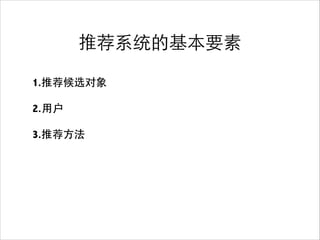 推荐系统的基本要素
1.推荐候选对象
!
2.⽤用户
!
3.推荐⽅方法
 