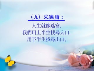 （九）朱 庸：德
人生就像迷宮，
我們用上半生找尋入口，
用下半生找尋出口。
 