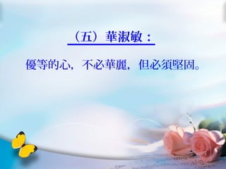 （五）華淑敏：
優等的心，不必華麗，但必須堅固。
 