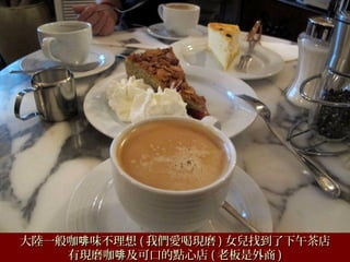 大陸一般咖 味不理想啡大陸一般咖 味不理想啡 (( 我們愛喝現磨我們愛喝現磨 )) 女兒找到了下午茶店女兒找到了下午茶店
有現磨咖 及可口的點心店啡有現磨咖 及可口的點心店啡 (( 老板是外商老板是外商 ))
 