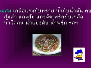 อผสม เกลือแกงกับทราย นำ้ากับนำ้ามัน คอ
ส้มตำา แกงส้ม แกงจืด พริกกับเกลือ
นำ้าโคลน นำ้าแป้งดิบ นำ้าพริก ฯลฯ
 