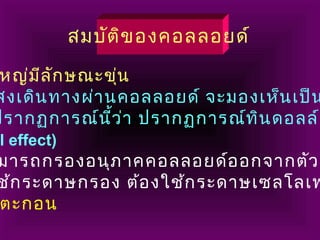 สมบัติของคอลลอยด์
หญ่มีลักษณะขุ่น
สงเดินทางผ่านคอลลอยด์ จะมองเห็นเป็น
ปรากฏการณ์นี้ว่า ปรากฏการณ์ทินดอลล์
l effect)
มารถกรองอนุภาคคอลลอยด์ออกจากตัวก
ช้กระดาษกรอง ต้องใช้กระดาษเซลโลเฟ
ตะกอน
 