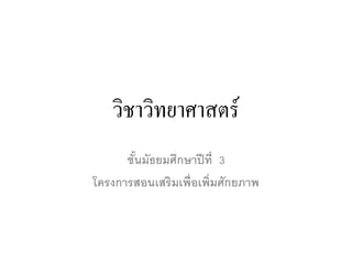 วิชาวิทยาศาสตร์
ชั้นมัธยมศึกษาปีที่ 3
โครงการสอนเสริมเพื่อเพิ่มศักยภาพ
 