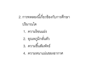 2. การทดลองนี้เกี่ยวข้องกับการศึกษา
ปริมาณใด
1. ความร้อนแฝง
2. อุณหภูมิกลั่นตัว
3. ความชื้นสัมพัทธ์
4. ความหนาแน่นของอากาศ
 