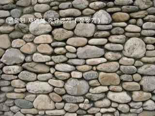 변형된 자연석 죽담쌓기 ( 찰쌓기 )
 