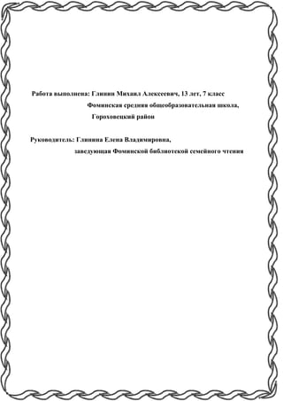 Работа выполнена: Глинин Михаил Алексеевич, 13 лет, 7 класс
Фоминская средняя общеобразовательная школа,
Гороховецкий район
Руководитель: Глинина Елена Владимировна,
заведующая Фоминской библиотекой семейного чтения
 
