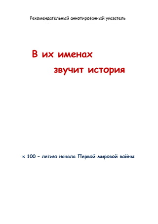 Рекомендательный аннотированный указатель
В их именах
звучит история
к 100 – летию начала Первой мировой войны
 