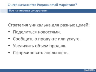 Стратегия уникальна для разных целей:
• Поделиться новостями.
• Cообщить о продукте или услуге.
• Увеличить объем продаж.
• Cформировать лояльность.
С чего начинается Родина email маркетинг?
Все начинается со стратегии
 