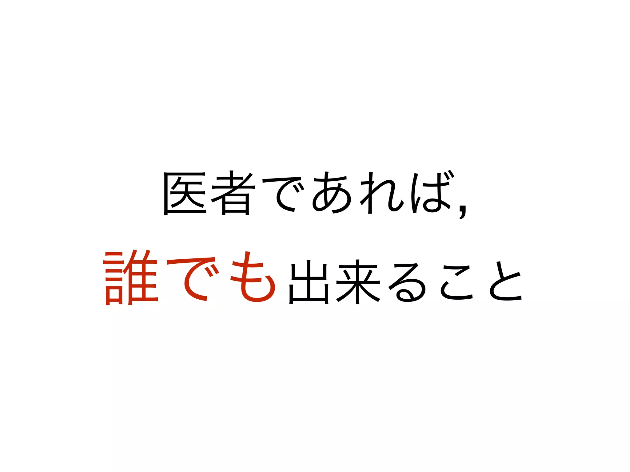 医者であれば, 
誰でも出来ること
 