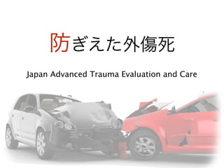 防ぎえた外傷死
Japan Advanced Trauma Evaluation and Care
 