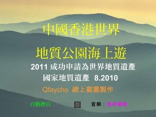 自動換頁 音樂：漁舟唱晚
中國香港世界
地質公園海上遊
2011 成功申請為世界地質遺產
國家地質遺產 8.2010
Qfaycho 網上截圖製作
 
