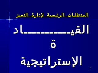 2121
‫التميز‬ ‫لدارة‬ ‫الرئيسية‬ ‫المتطلبات‬‫التميز‬ ‫لدارة‬ ‫الرئيسية‬ ‫المتطلبات‬
‫القيـــــــــــاد‬‫القيـــــــــــاد‬
‫ة‬‫ة‬
‫الستراتيجية‬‫الستراتيجية‬
 