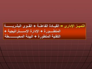 ‫اإلدارى‬ ‫ةةز‬‫ة‬‫التمي‬=‫ةةة‬‫ة‬‫ل‬ ‫الفا‬ ‫ةةادة‬‫ة‬‫القي‬+‫ةةـ‬‫ة‬‫البشريـــــ‬ ‫ةةوى‬‫ة‬‫الق‬‫ة‬
‫ةةةةةةةورة‬‫ة‬‫المتط‬+‫ةةةةةةةتراتيجية‬‫ة‬‫اإلس‬ ‫اإلدارة‬+
‫المتطورة‬ ‫التقنية‬+‫المحيــــــــ‬ ‫البيلة‬‫ــطة‬
 