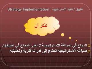 ‫تطبيق‬/‫االستراتيجية‬ ‫تنفيذ‬Strategy Implementation
o‫تطب‬ ‫ي‬ ‫النجاح‬ ‫يعني‬ ‫ال‬ ‫االستراتيجية‬ ‫صياغة‬ ‫ي‬ ‫النجاح‬‫يقدا‬.
o‫وتحليلية‬ ‫كرية‬ ‫درات‬ ‫إل‬ ‫تحتاج‬ ‫االستراتيجية‬ ‫صياغة‬.
‫أن‬ ‫تذكر‬
 