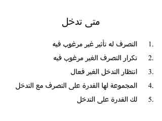 ‫تدخل‬ ‫متى‬
1.‫فيه‬ ‫مرغوب‬ ‫غير‬ ‫تأثير‬ ‫له‬ ‫التصرف‬
2.‫فيه‬ ‫مرغوب‬ ‫الغير‬ ‫التصرف‬ ‫تكرار‬
3.‫فعال‬ ‫الغير‬ ‫التدخل‬ ‫انتظار‬
4.‫التدخل‬ ‫مع‬ ‫التصرف‬ ‫على‬ ‫القدرة‬ ‫لها‬ ‫المجموعة‬
5.‫التدخل‬ ‫على‬ ‫القدرة‬ ‫لك‬
 