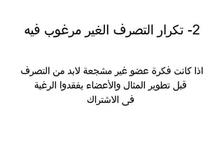2‫فيه‬ ‫مرغوب‬ ‫الغير‬ ‫التصرف‬ ‫تكرار‬ -
‫التصرف‬ ‫من‬ ‫لبد‬ ‫مشجعة‬ ‫غير‬ ‫عضو‬ ‫فكرة‬ ‫كانت‬ ‫اذا‬
‫الرغبة‬ ‫يفقدوا‬ ‫والعضاء‬ ‫المثال‬ ‫تطوير‬ ‫قبل‬
‫التشتراك‬ ‫فى‬
 