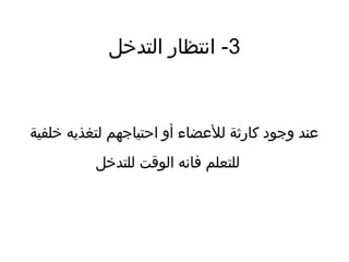 3‫التدخل‬ ‫انتظار‬ -
‫خلفية‬ ‫لتغذيه‬ ‫احتياجهم‬ ‫أو‬ ‫للضعضاء‬ ‫كارثة‬ ‫وجود‬ ‫ضعند‬
‫للتدخل‬ ‫الوقت‬ ‫فانه‬ ‫للتعلم‬
 