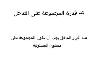 4‫التدخل‬ ‫ضعلى‬ ‫المجموضعة‬ ‫قدرة‬ -
‫ضعلى‬ ‫المجموضعة‬ ‫تكون‬ ‫أن‬ ‫يجب‬ ‫التدخل‬ ‫اقرار‬ ‫ضعند‬
‫المسئولية‬ ‫مستوى‬
 