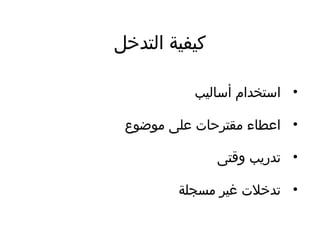 ‫التدخل‬ ‫كيفية‬
•‫أساليب‬ ‫استخدام‬
•‫موضوع‬ ‫ضعلى‬ ‫مقترحات‬ ‫اضعطاء‬
•‫وقتى‬ ‫تدريب‬
•‫مسجلة‬ ‫غير‬ ‫تدخلت‬
 