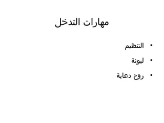 ‫التدخل‬ ‫مهارات‬
•‫التنظيم‬
•‫ليونة‬
•‫ادعابة‬ ‫روح‬
 