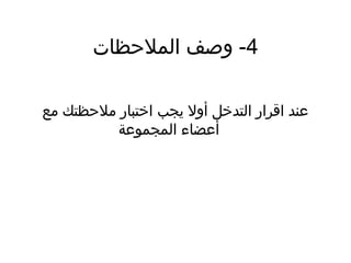 4‫الملظحظات‬ ‫وصف‬ -
‫مع‬ ‫ملظحظتك‬ ‫اختبار‬ ‫يجب‬ ‫أول‬ ‫التدخل‬ ‫اقرار‬ ‫عند‬
‫المجموعة‬ ‫أعضاء‬
 