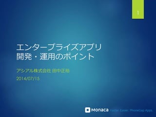 1
エンタープライズアプリ
開発・運用のポイント
アシアル株式会社 田中正裕
2014/07/15
 