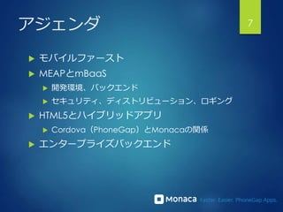 7アジェンダ
 モバイルファースト
 MEAPとmBaaS
 開発環境、バックエンド
 セキュリティ、ディストリビューション、ロギング
 HTML5とハイブリッドアプリ
 Cordova（PhoneGap）とMonacaの関係
 ...