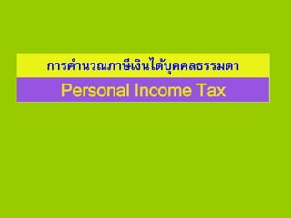 การคานวณภาษีเงินได้บุคคลธรรมดา
Personal Income Tax
 
