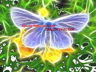 Крыло бабочки - для
СЛАДОСТРАСТИЯ
 