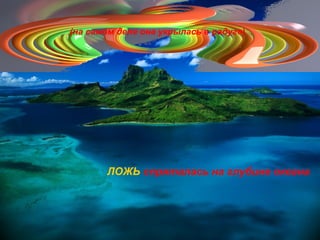 ЛОЖЬ спряталась на глубине океана
(на самом деле она укрылась в радуге)
 