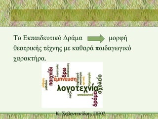 Το Εκπαιδευτικό Δράμα μορφή
θεατρικής τέχνης με καθαρά παιδαγωγικό
χαρακτήρα.
 