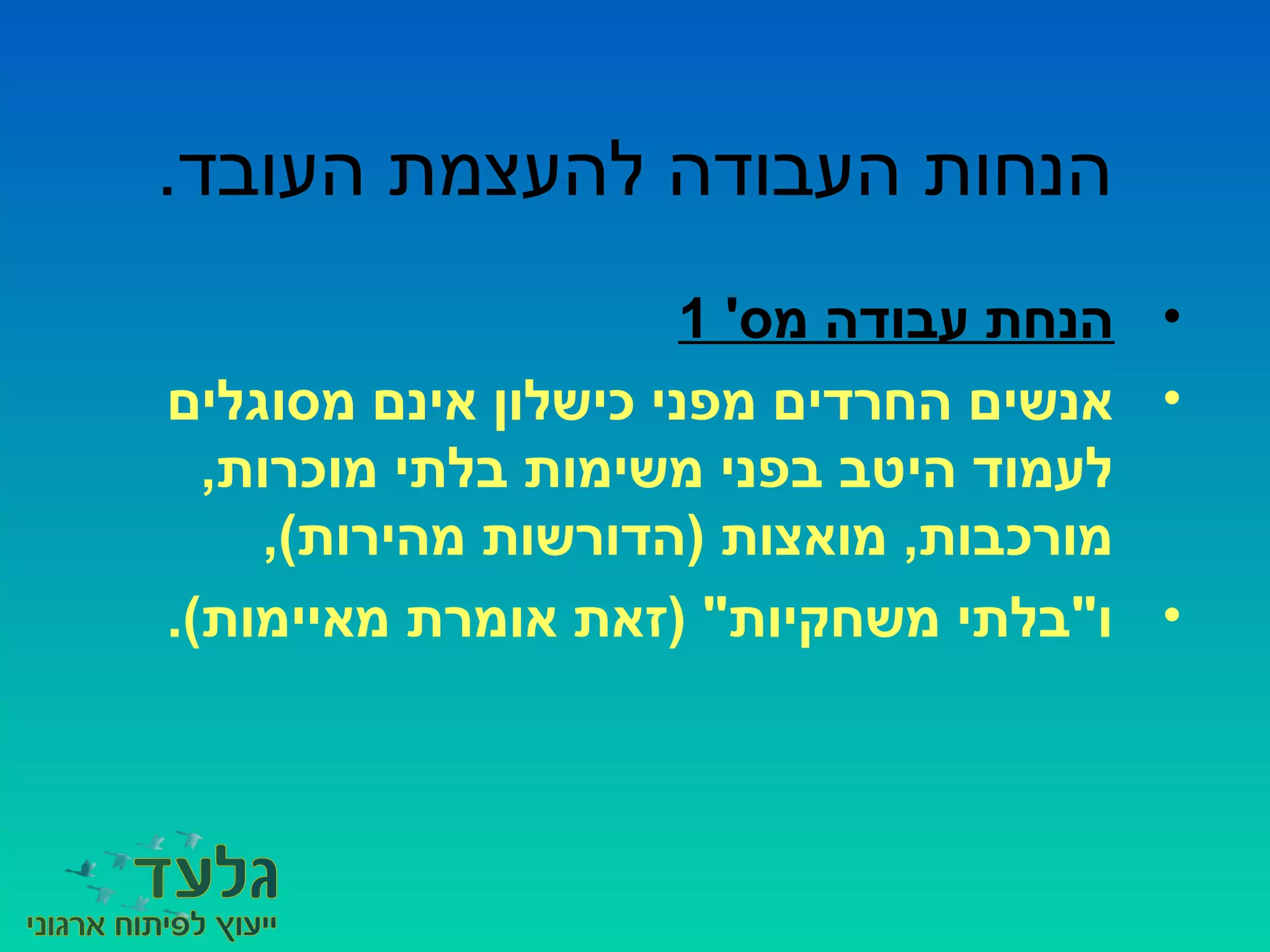 .‫העובד‬ ‫להעצמת‬ ‫העבודה‬ ‫הנחות‬
•'‫מס‬ ‫עבודה‬ ‫הנחת‬1
•‫מסוגלים‬ ‫אינם‬ ‫כישלון‬ ‫מפני‬ ‫החרדים‬ ‫אנשים‬
,‫מוכרות‬ ‫בלתי‬ ‫משימות‬ ‫בפני‬ ‫היטב‬ ‫לעמוד‬
,(‫מהירות‬ ‫)הדורשות‬ ‫מואצות‬ ,‫מורכבות‬
•.(‫מאיימות‬ ‫אומרת‬ ‫)זאת‬ "‫משחקיות‬ ‫ו"בלתי‬
 