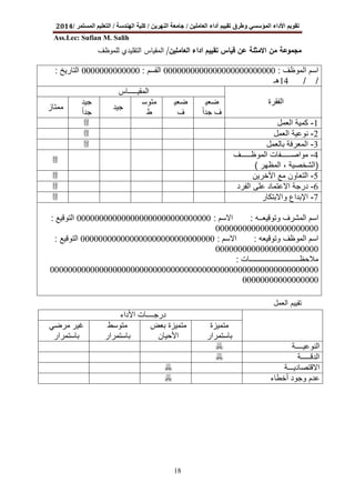 ‫اﻟﻌﺎﻣﻠﯿﻦ‬ ‫أداء‬ ‫ﺗﻘﯿﯿﻢ‬ ‫وطﺮق‬ ‫اﻟﻤﺆﺳﺴﻲ‬ ‫اﻷداء‬ ‫ﺗﻘﻮﯾﻢ‬/‫اﻟﻨﮭﺮﯾﻦ‬ ‫ﺟﺎﻣﻌﺔ‬/‫اﻟﮭﻨﺪﺳﺔ‬ ‫ﻛﻠﯿﺔ‬/‫اﻟﻤﺴﺘﻤﺮ‬ ‫اﻟﺘﻌﻠﯿﻢ‬/2014
Ass.Lec: Sufian M. Salih
18
‫اﻟﻌﺎﻣﻠﯾن‬ ‫اداء‬ ‫ﺗﻘﯾﯾم‬ ‫ﻗﯾﺎس‬ ‫ﻋن‬ ‫اﻻﻣﺛﻠﺔ‬ ‫ﻣن‬ ‫ﻣﺟﻣوﻋﺔ‬/‫ﻟﻠﻣوظف‬ ‫اﻟﺗﻘﻠﯾدي‬ ‫اﻟﻣﻘﯾﺎس‬
‫اﻟﻌﻣل‬ ‫ﺗﻘﯾﯾم‬
‫اﻷداء‬ ‫درﺟــــﺎت‬
‫ﻣﺗ‬‫ﻣﯾزة‬
‫ﺑﺎﺳﺗﻣرار‬
‫ﺑﻌض‬ ‫ﻣﺗﻣﯾزة‬
‫اﻷﺣﯾﺎن‬
‫ﻣﺗوﺳط‬
‫ﺑﺎﺳﺗﻣرار‬
‫ﻣرﺿﻲ‬ ‫ﻏﯾر‬
‫ﺑﺎﺳﺗﻣرار‬
‫اﻟﻧوﻋﯾــــﺔ‬7
‫اﻟدﻗـــــﺔ‬7
‫اﻻﻗﺗﺻﺎدﯾـــﺔ‬7
‫أﺧطﺎء‬ ‫وﺟود‬ ‫ﻋدم‬7
‫اﻟﻣوظف‬ ‫اﺳم‬:0000000000000000000000000‫اﻟﻘﺳ‬‫م‬:0000000000000‫اﻟﺗﺎرﯾﺦ‬:
/ /14‫ھـ‬
‫اﻟﻣﻘﯾـــــﺎس‬
‫اﻟﻔﻘرة‬‫ﺿﻌﯾ‬
‫ﺟدا‬ ‫ف‬ً
‫ﺿﻌﯾ‬
‫ف‬
‫ﻣﺗوﺳ‬
‫ط‬
‫ﺟﯾد‬
‫ﺟﯾد‬
‫ﺟدا‬ً‫ﻣﻣﺗﺎز‬
1-‫اﻟﻌﻣل‬ ‫ﻛﻣﯾﺔ‬3
2-‫اﻟﻌﻣل‬ ‫ﻧوﻋﯾﺔ‬3
3-‫ﺑﺎﻟﻌﻣل‬ ‫اﻟﻣﻌرﻓﺔ‬3
4-‫ف‬ ‫اﻟﻣوظ‬ ‫ﻔﺎت‬ ‫ﻣواﺻ‬
)‫اﻟﻣظﮭر‬ ، ‫اﻟﺷﺧﺻﯾﺔ‬(
3
5-‫اﻵﺧرﯾن‬ ‫ﻣﻊ‬ ‫اﻟﺗﻌﺎون‬3
6-‫اﻟﻔرد‬ ‫ﻋﻠﻰ‬ ‫اﻻﻋﺗﻣﺎد‬ ‫درﺟﺔ‬3
7-‫واﻻﺑﺗﻛﺎر‬ ‫اﻹﺑداع‬3
‫وﺗوﻗﯾﻌــﮫ‬ ‫اﻟﻣﺷرف‬ ‫اﺳم‬:‫اﻻﺳم‬:000000000000000000000000000000‫اﻟﺗوﻗﯾﻊ‬:
00000000000000000000000
‫وﺗوﻗﯾﻌﮫ‬ ‫اﻟﻣوظف‬ ‫اﺳم‬:‫اﻻﺳم‬:000000000000000000000000000000‫اﻟﺗوﻗﯾﻊ‬:
00000000000000000000000
‫ﻣﻼﺣظـــــــــــــــــــــــــــﺎت‬:
000000000000000000000000000000000000000000000000000000000000
00000000000000000
 