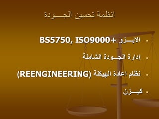 ‫الجــــودة‬ ‫تحسين‬ ‫انظمة‬
‫االيــــزو‬BS5750, ISO9000+
‫الشاملة‬ ‫الجـــودة‬ ‫إدارة‬
‫الهيكلة‬ ‫اعادة‬ ‫نظام‬(REENGINEERING)
‫كيــــزن‬
 