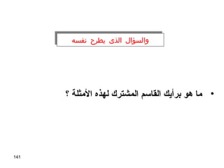141
•‫؟‬ ‫المثلة‬ ‫لهذه‬ ‫المشترك‬ ‫القاسم‬ ‫برأيك‬ ‫هو‬ ‫ما‬
‫نفسه‬ ‫يطرح‬ ‫الذى‬ ‫والسؤال‬‫نفسه‬ ‫يطرح‬ ‫الذى‬ ‫والسؤال‬
 