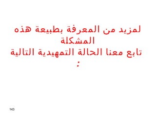 143
‫هذه‬ ‫بطبيعة‬ ‫المعرفة‬ ‫من‬ ‫لمزيد‬
‫المشكلة‬
‫التالية‬ ‫التمهيدية‬ ‫الحالة‬ ‫معنا‬ ‫تابع‬
:
 