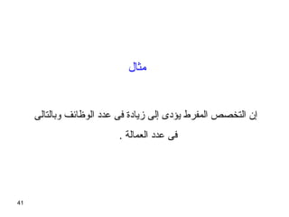 41
‫وبالتالى‬ ‫الوظائف‬ ‫عدد‬ ‫فى‬ ‫زيادة‬ ‫إلى‬ ‫يؤدى‬ ‫المفرط‬ ‫التخصص‬ ‫إن‬
. ‫العمالة‬ ‫عدد‬ ‫فى‬
‫مثال‬
 