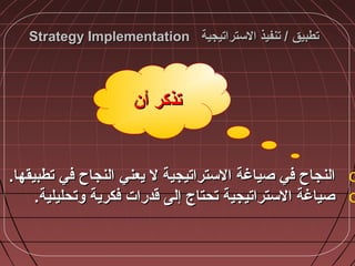 ‫الستراتيجية‬ ‫تنفيذ‬ / ‫تطبيق‬‫الستراتيجية‬ ‫تنفيذ‬ / ‫تطبيق‬Strategy ImplementationStrategy Implementation
o.‫تطبيقها‬ ‫في‬ ‫النجاح‬ ‫يعني‬ ‫ل‬ ‫الستراتيجية‬ ‫صياغة‬ ‫في‬ ‫النجاح‬.‫تطبيقها‬ ‫في‬ ‫النجاح‬ ‫يعني‬ ‫ل‬ ‫الستراتيجية‬ ‫صياغة‬ ‫في‬ ‫النجاح‬
o.‫ضوتحليلية‬ ‫فكرية‬ ‫قدرات‬ ‫إلى‬ ‫تحتاج‬ ‫الستراتيجية‬ ‫صياغة‬.‫ضوتحليلية‬ ‫فكرية‬ ‫قدرات‬ ‫إلى‬ ‫تحتاج‬ ‫الستراتيجية‬ ‫صياغة‬
‫أن‬ ‫تذكر‬‫أن‬ ‫تذكر‬
 