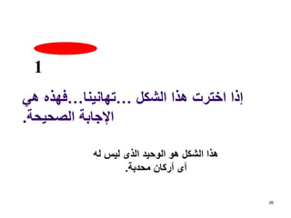 ‫الشكل‬ ‫هذا‬ ‫اخترت‬ ‫إذا‬…‫تهانينا‬…‫هي‬ ‫فهذه‬
‫الصحيحة‬ ‫اإلجابة‬.
26
1
‫له‬ ‫ليس‬ ‫الذى‬ ‫الوحيد‬ ‫هو‬ ‫الشكل‬ ‫هذا‬
‫محدبة‬ ‫أركان‬ ‫أى‬.
 