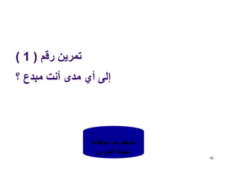 ‫رقم‬ ‫تمرين‬(1)
‫؟‬ ‫مبدع‬ ‫أنت‬ ‫مدى‬ ‫أي‬ ‫إلى‬
(‫ب‬‫ر‬‫املتد‬ ‫حقيبة‬ ‫انظر‬,‫ص‬:16)
42
‫لمناقشة‬ ‫هنا‬ ‫اضغط‬
‫التمرين‬ ‫نتيجة‬
 
