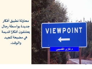 66
‫أفك‬ ‫تطبيق‬ ‫محاولة‬‫ار‬
‫جال‬‫ر‬ ‫بواسطة‬‫جديدة‬
‫ق‬‫ا‬‫ر‬‫أفكا‬ ‫ن‬‫يعتنقو‬‫ديمة‬
‫للجهد‬ ‫مضيعة‬ ‫هي‬
‫والوقت‬.
‫د‬.‫القصيبي‬ ‫غازي‬
 