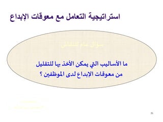 ‫اإلبداع‬ ‫معوقات‬ ‫مع‬ ‫التعامل‬ ‫استراتيجية‬
71
‫للنقاش‬‫عام‬ ‫سؤال‬
‫للتقليل‬ ‫بها‬‫األخذ‬ ‫يمكن‬ ‫التي‬ ‫األساليب‬ ‫ما‬
‫؟‬ ‫املوظفين‬ ‫لدى‬‫اإلبداع‬ ‫معوقات‬ ‫من‬
‫هنا‬‫اضغط‬
‫النقاط‬‫ز‬‫أبر‬‫الستعراض‬
 