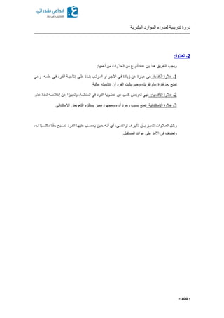 ‫البشرية‬ ‫الموارد‬ ‫لمدراء‬ ‫تدريبية‬ ‫دورة‬
- 100 -
2:‫العالوة‬ ‫ـ‬
:‫أهمها‬ ‫من‬ ‫العالوات‬ ‫من‬ ‫أنواع‬ ‫عدة‬ ‫بين‬ ‫هنا‬ ‫التفريق‬ ‫ويجب‬
1‫الكفاءة‬ ‫عالوة‬ ‫ـ‬:‫وهكي‬ ‫علمكها‬ ‫فكي‬ ‫الفكرد‬ ‫إنتاجيكة‬ ‫علكى‬ ً‫ء‬‫بنكا‬ ‫المرتكب‬ ‫أو‬ ‫األجكر‬ ‫فكي‬ ‫زيادة‬ ‫عن‬ ‫عبارة‬ ‫هي‬
‫بعد‬ ‫تمنح‬.‫عالية‬ ‫إنتاجيته‬ ‫أن‬ ‫الفرد‬ ‫يثبت‬ ‫وحين‬ ‫ًاا‬‫ب‬‫تقري‬ ‫عام‬ ‫فترة‬
2‫األقدمية‬ ‫عالوة‬ ‫ـ‬:.‫عام‬ ‫لمدة‬ ‫إخالصه‬ ‫عن‬ ‫ا‬ ً‫وتعبير‬ ‫المنظمةا‬ ‫في‬ ‫الفرد‬ ‫وية‬ ‫ع‬ ‫عن‬ ‫كامل‬ ‫تعويض‬ ‫فهي‬
3‫االستثنائية‬ ‫عالوة‬ ‫ـ‬:.‫االستثنائي‬ ‫التعويض‬ ‫يستلزم‬ ‫مميز‬ ‫ومجهود‬ ‫أداء‬ ‫وجود‬ ‫بسبب‬ ‫تمنح‬
‫كا‬‫ك‬‫تأثيره‬ ‫كأن‬‫ك‬‫ب‬ ‫كز‬‫ك‬‫تتمي‬ ‫كالوات‬‫ك‬‫الع‬ ‫كل‬‫ك‬‫وك‬‫كها‬‫ك‬‫ل‬ ‫ًا‬‫ب‬‫ك‬‫ك‬‫مكتس‬ ‫كا‬‫ك‬ً‫ق‬‫ح‬ ‫كبح‬‫ك‬‫تص‬ ‫كرد‬‫ك‬‫الف‬ ‫كا‬‫ك‬‫عليه‬ ‫كل‬‫ك‬‫يحص‬ ‫كين‬‫ك‬‫ح‬ ‫كه‬‫ك‬‫أن‬ ‫أي‬ ‫كيا‬‫ك‬‫تراكم‬
.‫المستقبل‬ ‫عوائد‬ ‫على‬ ‫األمد‬ ‫في‬ ‫اف‬ ‫وت‬
 